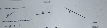 Testa 2 
1.Considere os vectores: 
Determine, geometricamente:
(2,0v)
a-vector b+vector c
9∠ 6
(3,9v)