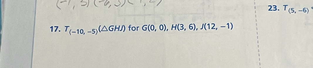 T_(5,-6)
17. T_(-10,-5)(△ GHJ) for G(0,0), H(3,6), J(12,-1)