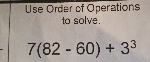 Use Order of Operations 
to solve.
7(82-60)+3^3