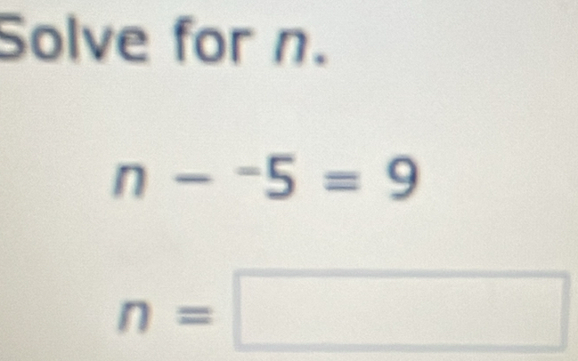 Solve for n.
n-^-5=9
n=□