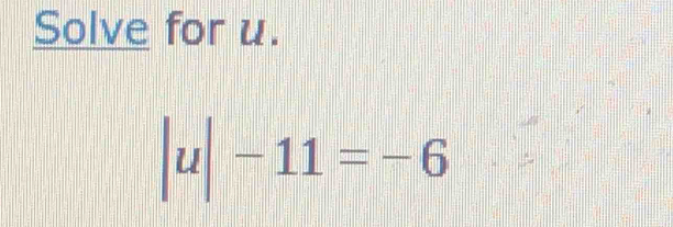 Solve for u.
|u|-11=-6