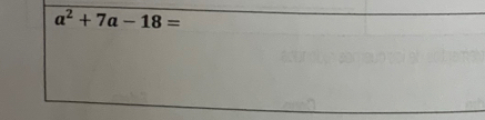 a^2+7a-18=