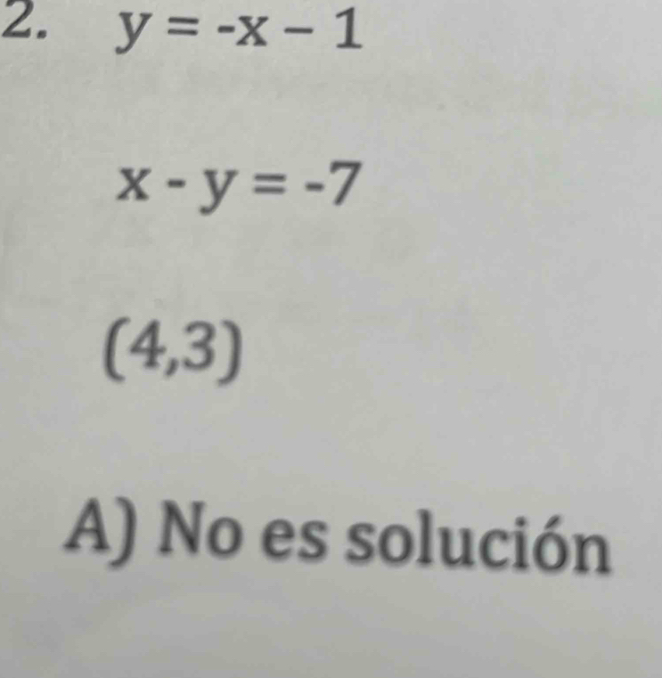 y=-x-1
x-y=-7
(4,3)
A) No es solución