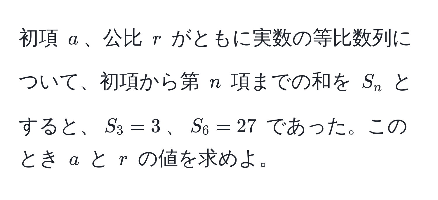 初項 $a$、公比 $r$ がともに実数の等比数列について、初項から第 $n$ 項までの和を $S_n$ とすると、$S_3 = 3$、$S_6 = 27$ であった。このとき $a$ と $r$ の値を求めよ。