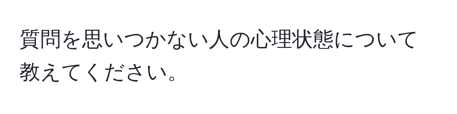 質問を思いつかない人の心理状態について教えてください。