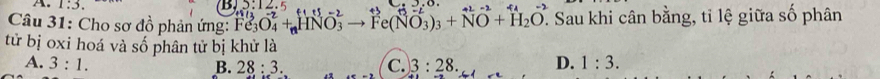 1:3. 
Câu 31: Cho sơ đồ phản ứng: Fe_3O_4+_nHNO_3 Fe(NO_3)_3+NO+H_2O. Sau khi cân bằng, tỉ lệ giữa số phân
tử bị oxi hoá và số phân tử bị khử là
A. 3:1. B. 28:3. C. 3:28. D. 1:3.