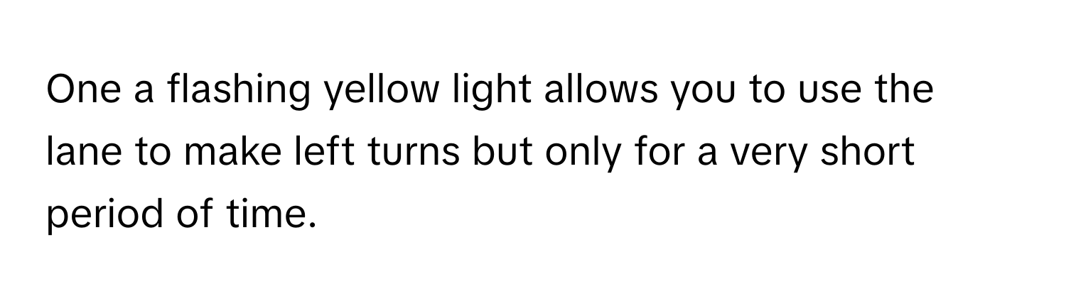 One a flashing yellow light allows you to use the lane to make left turns but only for a very short period of time.