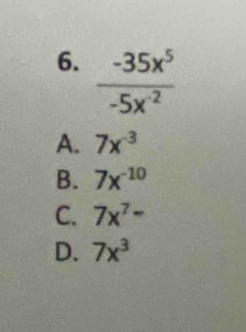  (-35x^5)/-5x^2 
A. 7x^(-3)
B. 7x^(-10)
C. 7x^7-
D. 7x^3