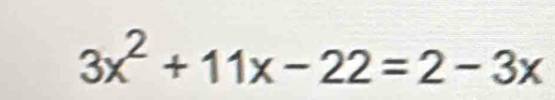 3x^2+11x-22=2-3x