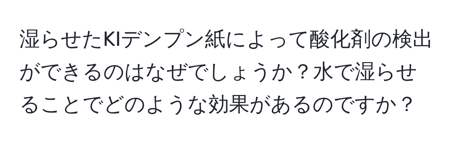 湿らせたKIデンプン紙によって酸化剤の検出ができるのはなぜでしょうか？水で湿らせることでどのような効果があるのですか？