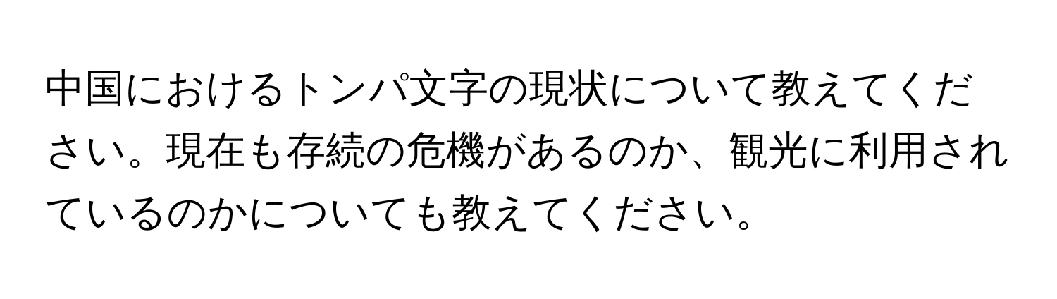 中国におけるトンパ文字の現状について教えてください。現在も存続の危機があるのか、観光に利用されているのかについても教えてください。