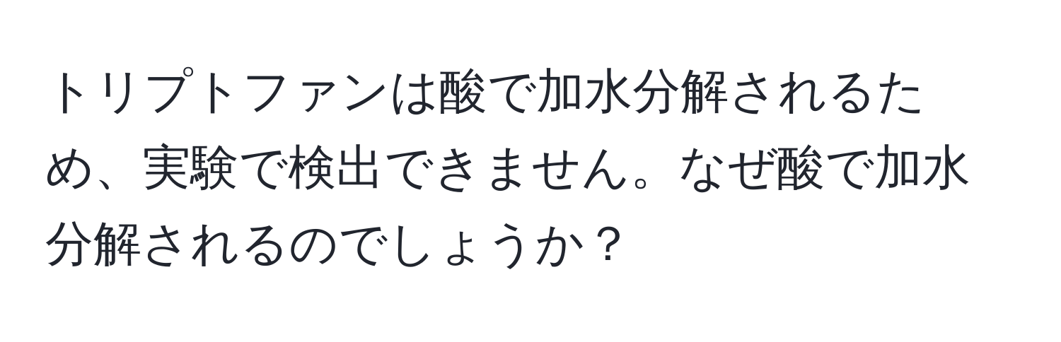 トリプトファンは酸で加水分解されるため、実験で検出できません。なぜ酸で加水分解されるのでしょうか？