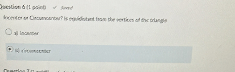 Saved
Incenter or Circumcenter? Is equidistant from the vertices of the triangle
a) incenter
b) ciroumcenter