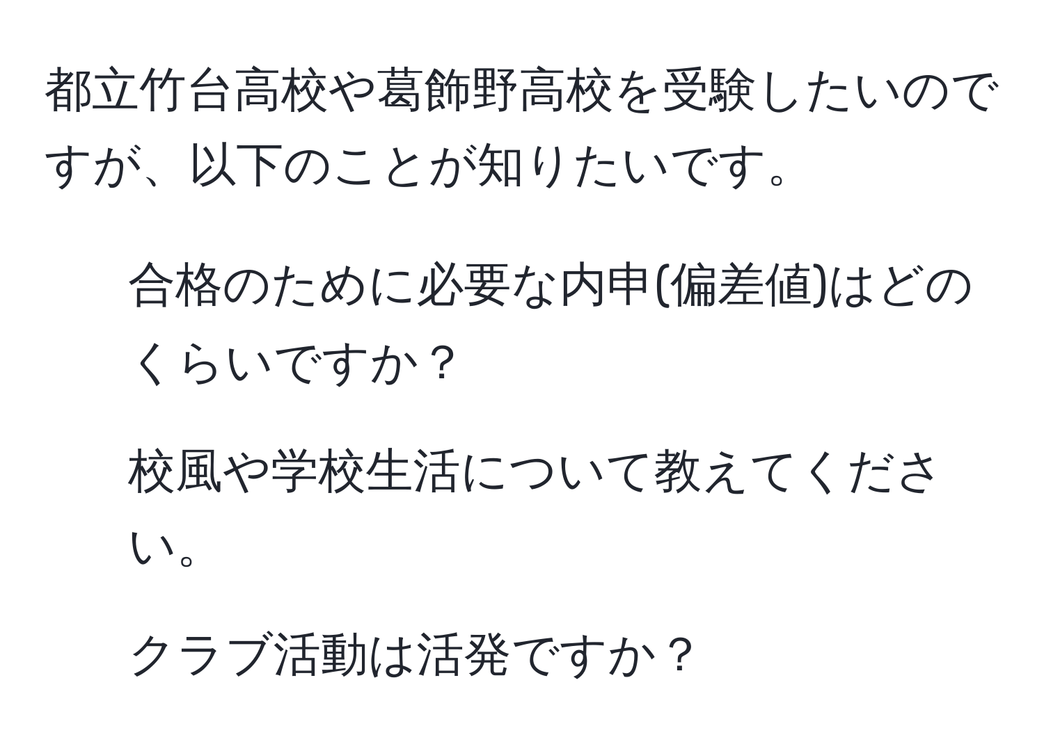 都立竹台高校や葛飾野高校を受験したいのですが、以下のことが知りたいです。  
1. 合格のために必要な内申(偏差値)はどのくらいですか？  
2. 校風や学校生活について教えてください。  
3. クラブ活動は活発ですか？