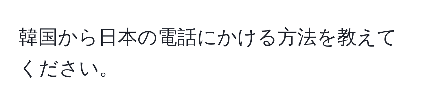 韓国から日本の電話にかける方法を教えてください。