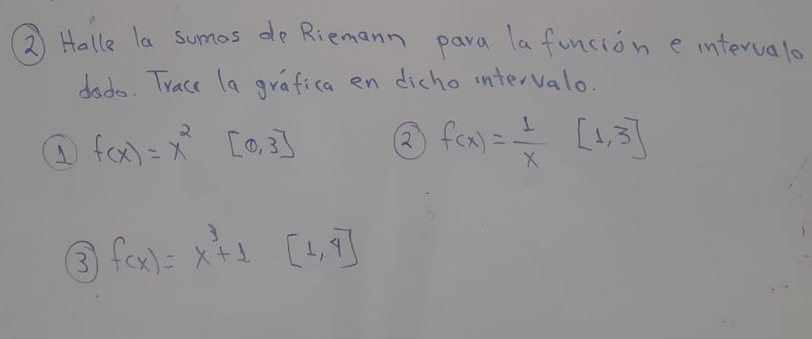 ③ Halle la sumos deRiemann para la funcion eintervalo
dado. Tracc (a grafica en dicho intervalo.
1 f(x)=x^2[0,3]
f(x)= 1/x [1,3]
③ f(x)=x^3+1[1,4]