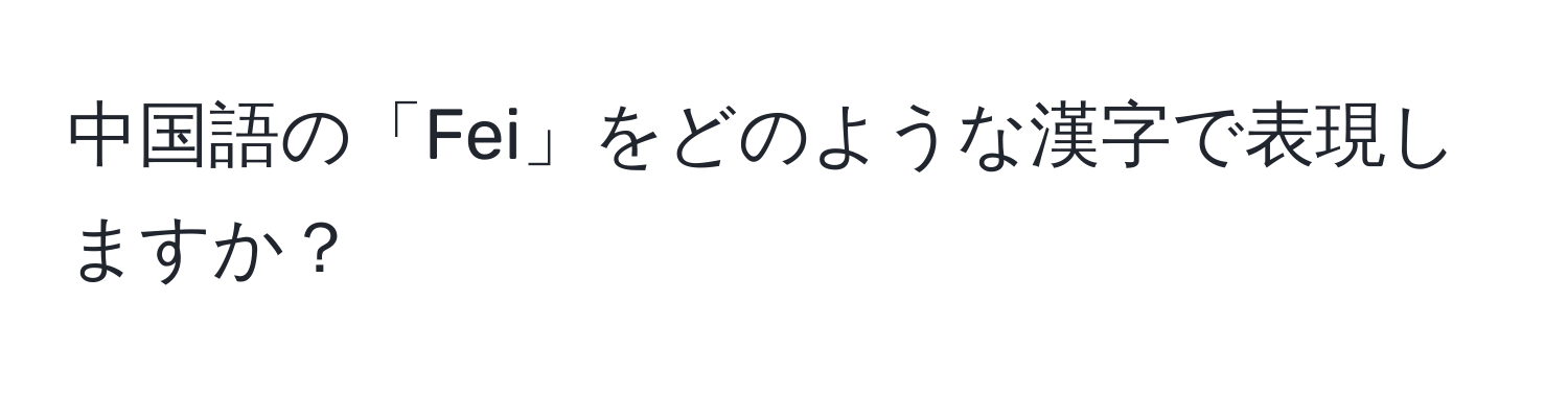 中国語の「Fei」をどのような漢字で表現しますか？