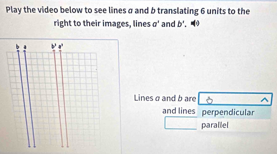 Play the video below to see lines a and b translating 6 units to the 
right to their images, lines a' and b'. )
b a b^3a^3
Lines a and b are ^ 
and lines perpendicular 
parallel