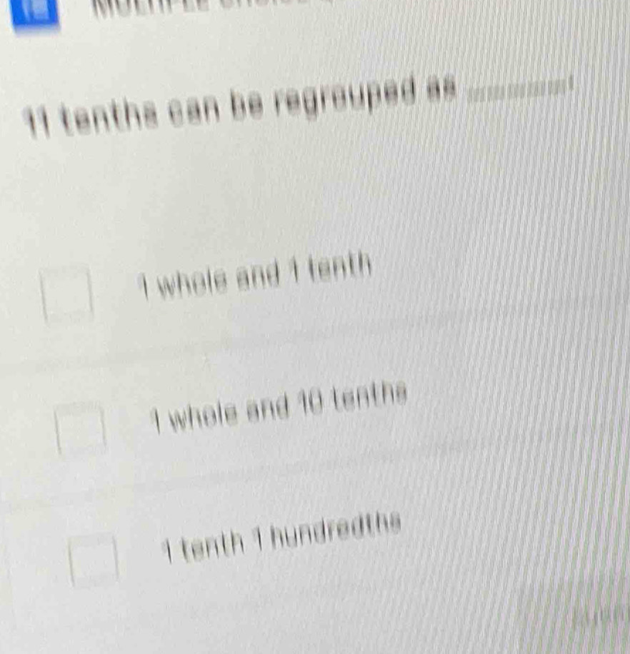 tenths can be regrouped as
I whole and I tenth
1 whole and 10 tenths
1 te t h d ed