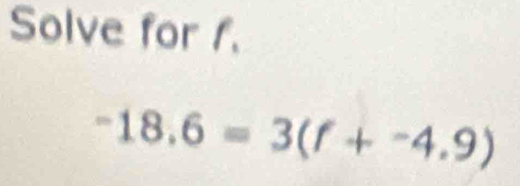 Solve for 1.
-18.6=3(f+-4.9)