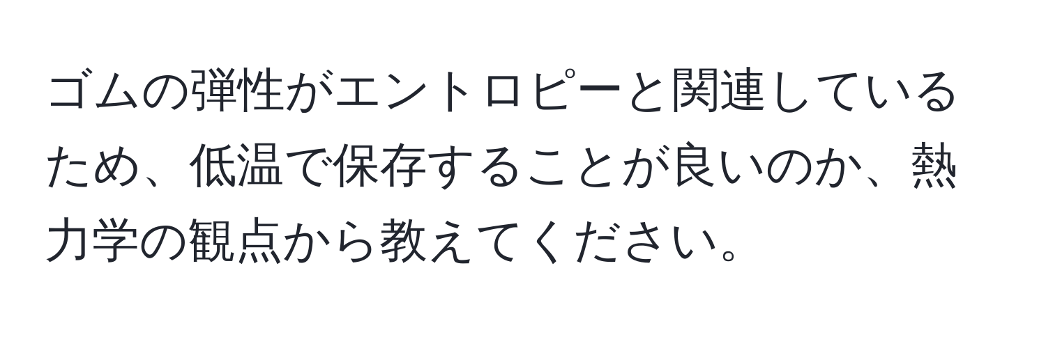 ゴムの弾性がエントロピーと関連しているため、低温で保存することが良いのか、熱力学の観点から教えてください。