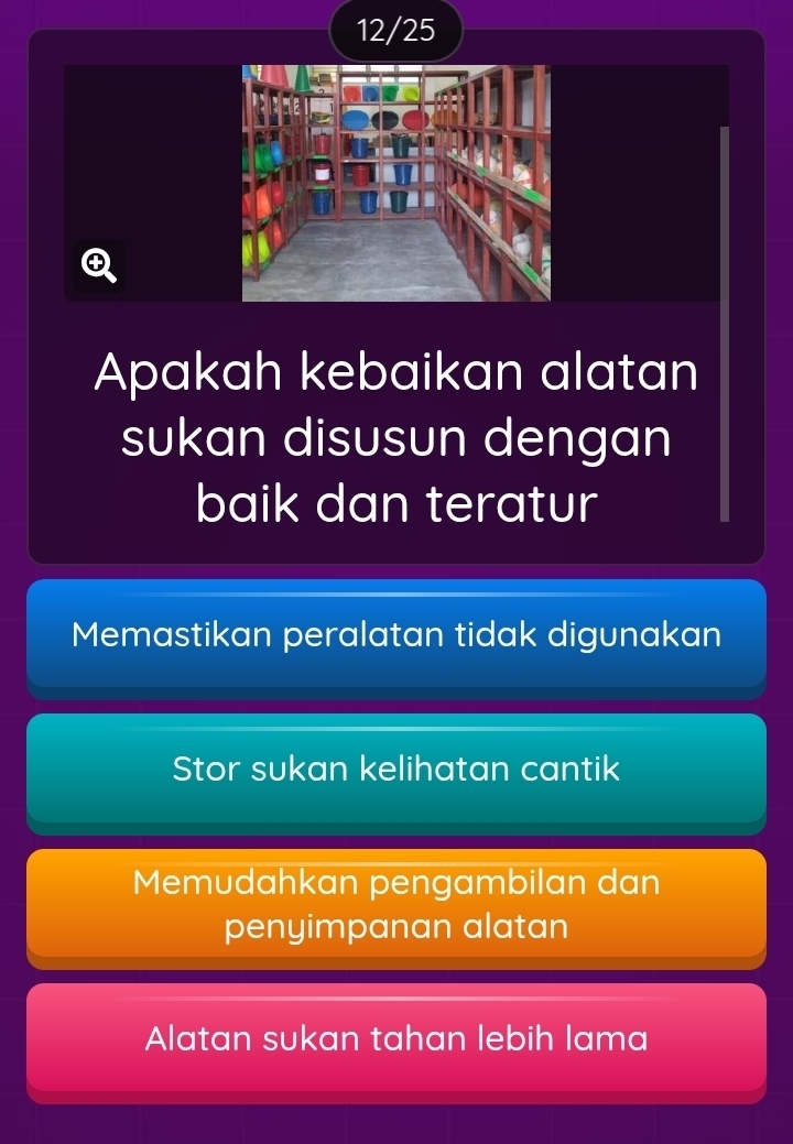 12/25
④
Apakah kebaikan alatan
sukan disusun dengan
baik dan teratur
Memastikan peralatan tidak digunakan
Stor sukan kelihatan cantik
Memudahkan pengambilan dan
penyimpanan alatan
Alatan sukan tahan lebih lama