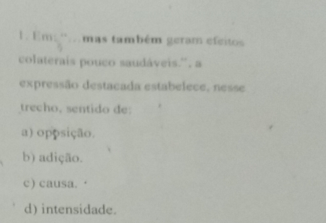 Em: ''. mas também geram efeitos
colaterais pouco saudáveis.¨, a
expressão destacada estabelece, nesse
trecho, sentido de:
a) oppsição.
b) adição.
c) causa. ·
d) intensidade.