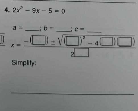 2x^2-9x-5=0
a= _. b= _ c=
_ x=frac -(□ )± sqrt((□ )^2)-4(□ )(□ )2□  
Simplify: 
_