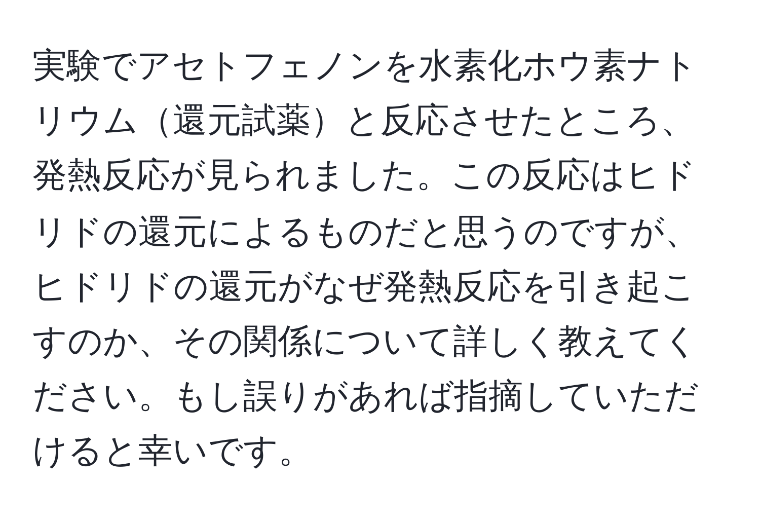 実験でアセトフェノンを水素化ホウ素ナトリウム還元試薬と反応させたところ、発熱反応が見られました。この反応はヒドリドの還元によるものだと思うのですが、ヒドリドの還元がなぜ発熱反応を引き起こすのか、その関係について詳しく教えてください。もし誤りがあれば指摘していただけると幸いです。