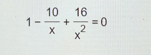 1- 10/x + 16/x^2 =0