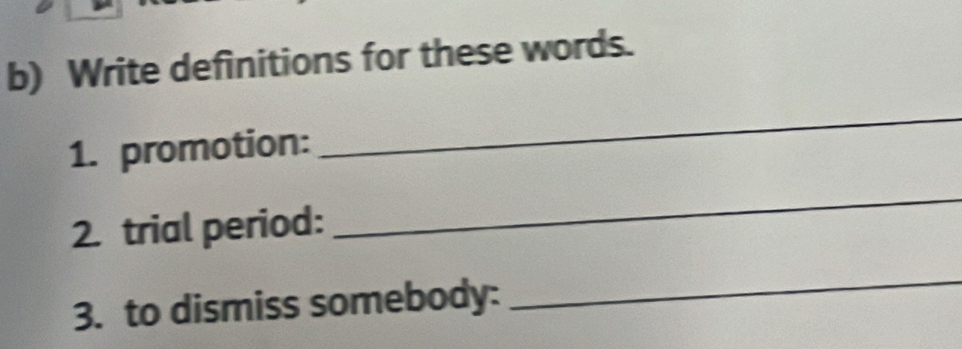 Write definitions for these words. 
1. promotion: 
_ 
2. trial period: 
_ 
3. to dismiss somebody: 
_