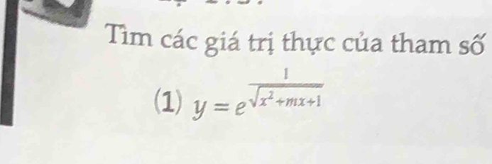 Tìm các giá trị thực của tham số 
(1) y=e^(frac 1)sqrt(x^2+mx+1)