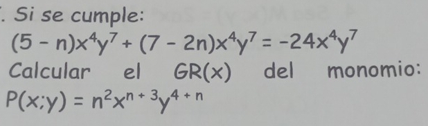 Si se cumple:
(5-n)x^4y^7+(7-2n)x^4y^7=-24x^4y^7
Calcular el GR(x) del monomio:
P(x;y)=n^2x^(n+3)y^(4+n)