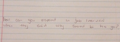 How can you respond in job Imervicw 
when thy said why shoud be hire you?