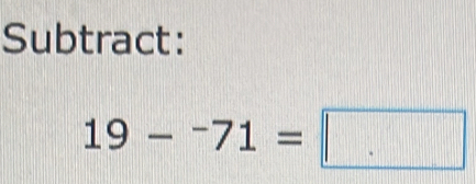 Subtract:
19-^-71=□