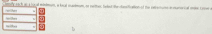 Classify each as a local minimum, a local maximum, or neitther. Select the classiffication of the extremums in numerical order. Leave a
neither ①
neither ①
neither ①