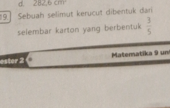 d. 282,6cm^2
19. Sebuah selimut kerucut dibentuk dari
selembar karton yang berbentuk  3/5 
ester 2 Matematika 9 un