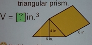 triangular prism.
V=[?]in.^3