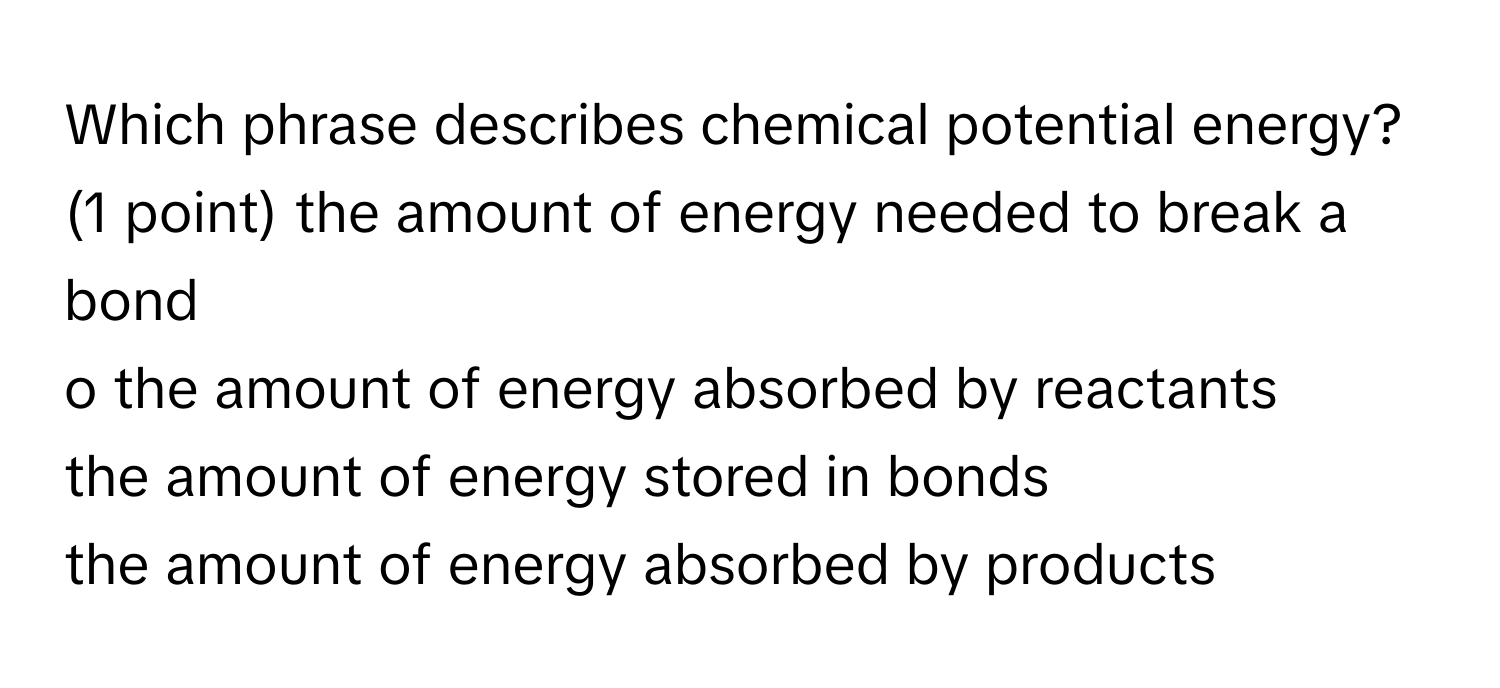 Solved: Which phrase describes chemical potential energy? (1 point) the  amount of energy needed t [Chemistry]