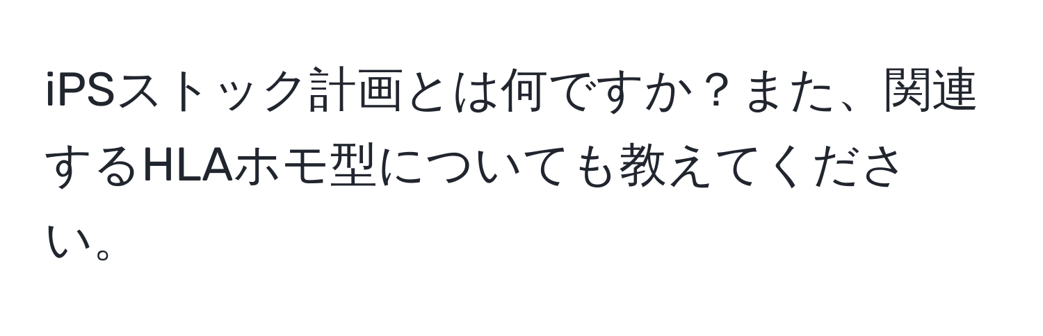 iPSストック計画とは何ですか？また、関連するHLAホモ型についても教えてください。