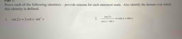 Prove each of the following identities - provide reasons for each statement made. Also identify the domain over which 
this identity is defined. 
1. sin 2x=2cot x· sin^2x 2.  cos 2x/cos x-sin x =cos x+sin x