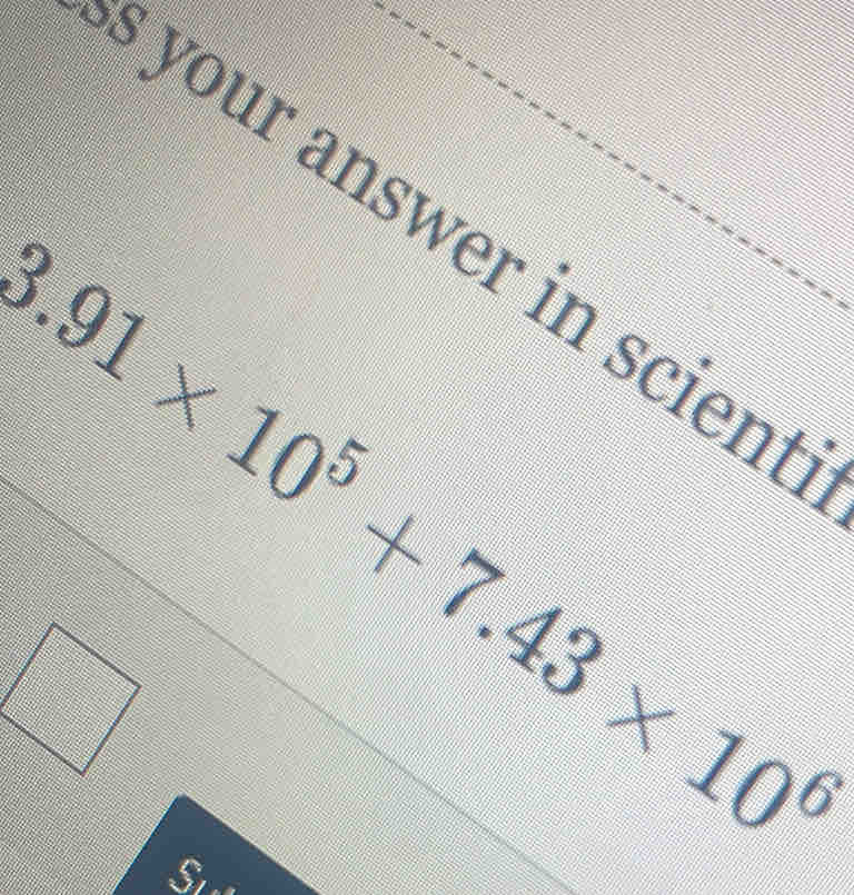 your answer in scient
3.91* 10^5+7.43* 10^6
□