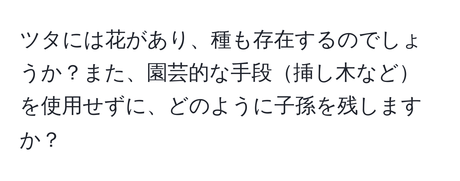 ツタには花があり、種も存在するのでしょうか？また、園芸的な手段挿し木などを使用せずに、どのように子孫を残しますか？