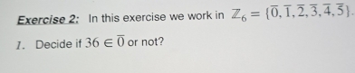 In this exercise we work in Z_6= overline 0,overline 1,overline 2,overline 3,overline 4,overline 5. 
1. Decide if 36∈ overline 0 or not?