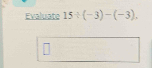 Evaluate 15/ (-3)-(-3). 
□