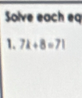 Solve each eq 
1. 7k+8=71