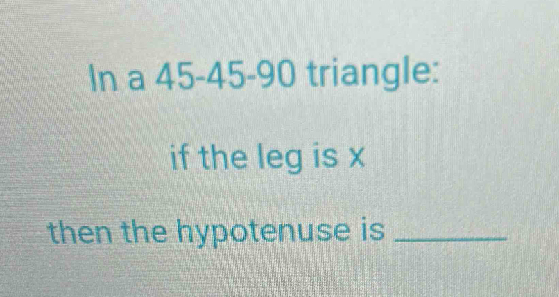 In a 45 - 45 - 90 triangle: 
if the leg is x
then the hypotenuse is_