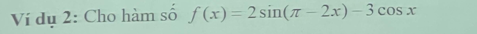 Ví dụ 2: Cho hàm số f(x)=2sin (π -2x)-3cos x