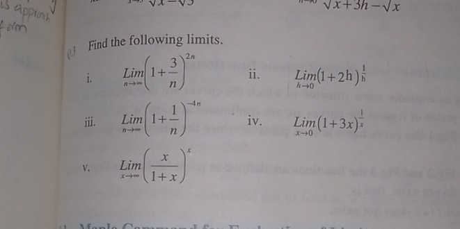 sqrt(x)-
sqrt(x)+3h-sqrt(x)
( Find the following limits. 
i. limlimits _nto ∈fty (1+ 3/n )^2n ii. limlimits _hto 0(1+2h)^ 1/h 
iii. Lim(1+ 1/n )^-4n iv. limlimits _xto 0(1+3x)^ 1/x 
v. limlimits _xto ∈fty ( x/1+x )^x