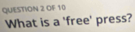 OF 10 
What is a 'free' press?